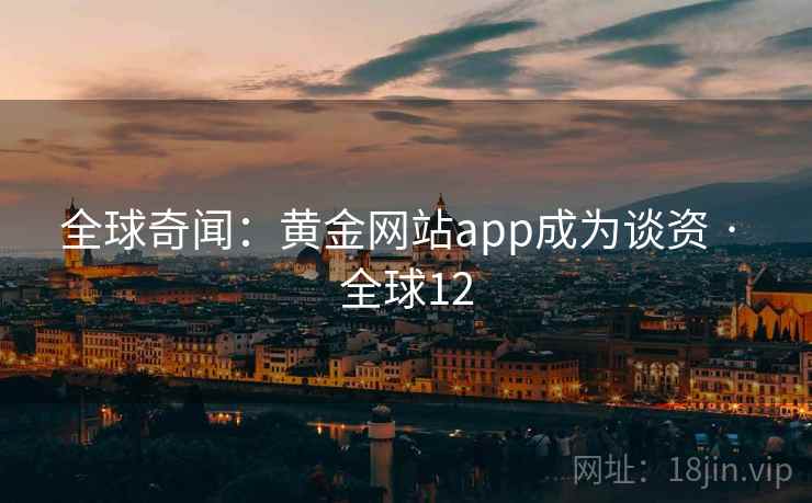 全球奇闻：黄金网站app成为谈资 · 全球12  第2张