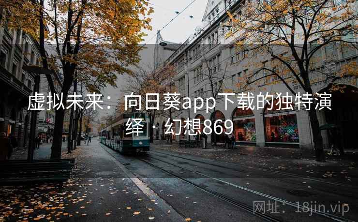 虚拟未来：向日葵app下载的独特演绎 · 幻想869  第2张