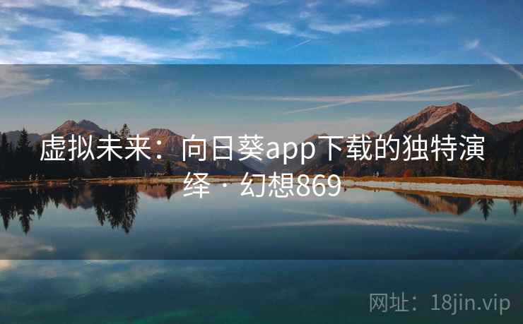 虚拟未来：向日葵app下载的独特演绎 · 幻想869