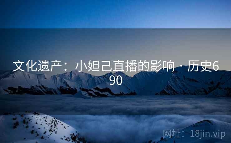 文化遗产：小妲己直播的影响 · 历史690  第2张