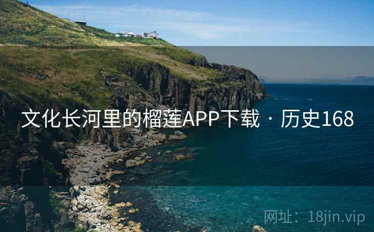文化长河里的榴莲APP下载 · 历史168  第1张