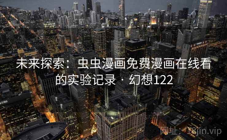 未来探索：虫虫漫画免费漫画在线看的实验记录 · 幻想122