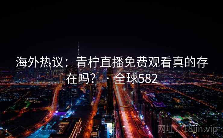 海外热议：青柠直播免费观看真的存在吗？ · 全球582  第2张