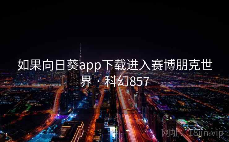 如果向日葵app下载进入赛博朋克世界 · 科幻857  第2张