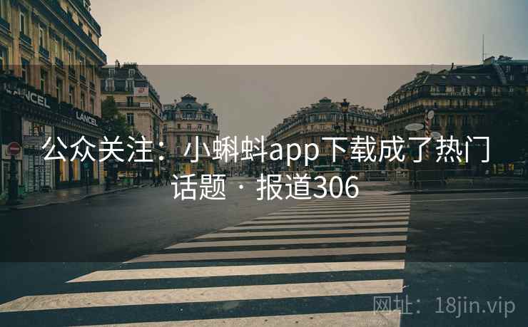 公众关注：小蝌蚪app下载成了热门话题 · 报道306