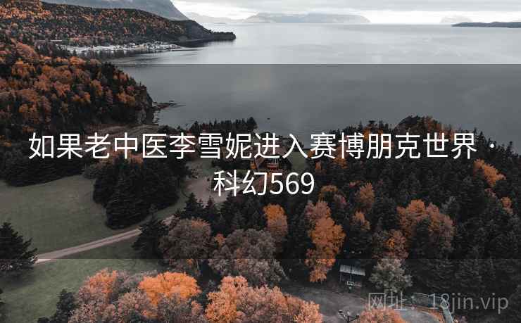 如果老中医李雪妮进入赛博朋克世界 · 科幻569