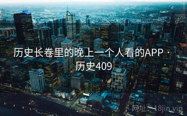 历史长卷里的晚上一个人看的APP · 历史409  第2张