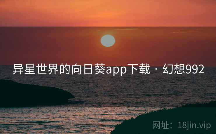 异星世界的向日葵app下载 · 幻想992
