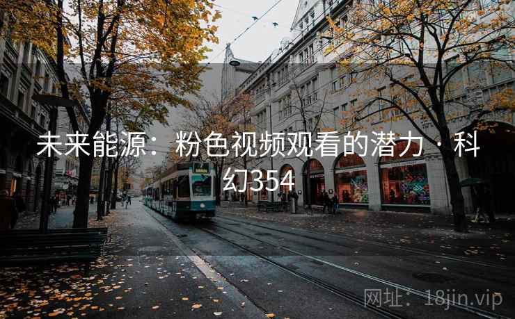 未来能源：粉色视频观看的潜力 · 科幻354