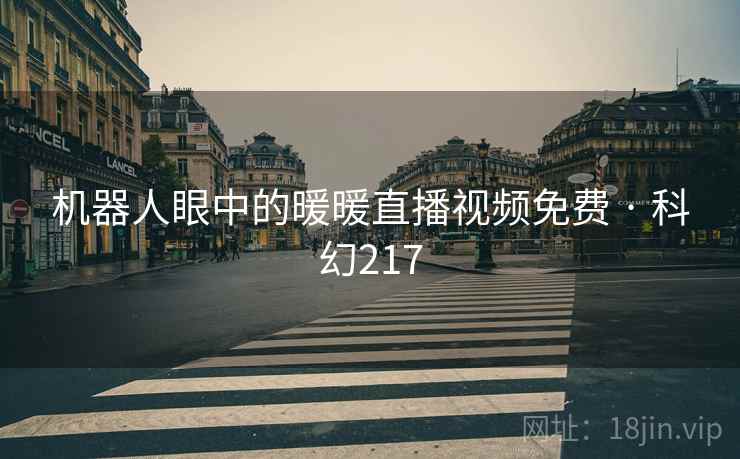 机器人眼中的暖暖直播视频免费 · 科幻217