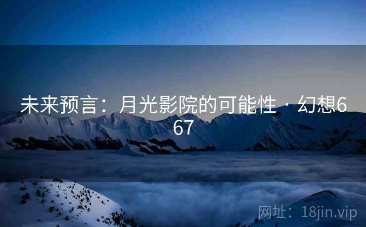 未来预言：月光影院的可能性 · 幻想667  第2张