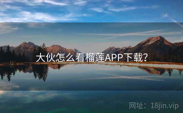 大伙怎么看榴莲APP下载？  第2张