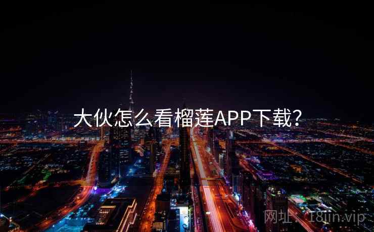 大伙怎么看榴莲APP下载？  第1张