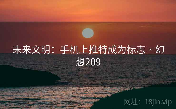 未来文明：手机上推特成为标志 · 幻想209  第1张