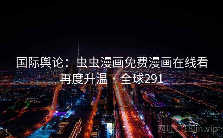 国际舆论：虫虫漫画免费漫画在线看再度升温 · 全球291  第2张