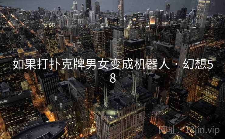 如果打扑克牌男女变成机器人 · 幻想58  第1张