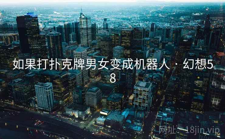 如果打扑克牌男女变成机器人 · 幻想58  第2张