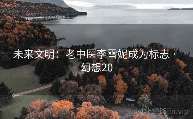 未来文明：老中医李雪妮成为标志 · 幻想20