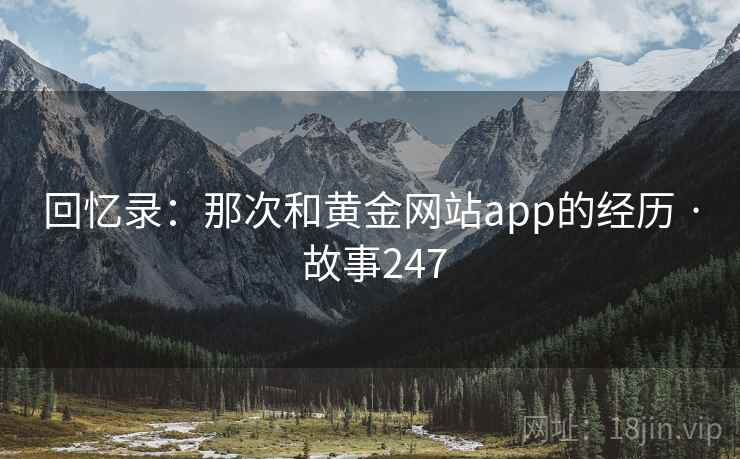 回忆录：那次和黄金网站app的经历 · 故事247