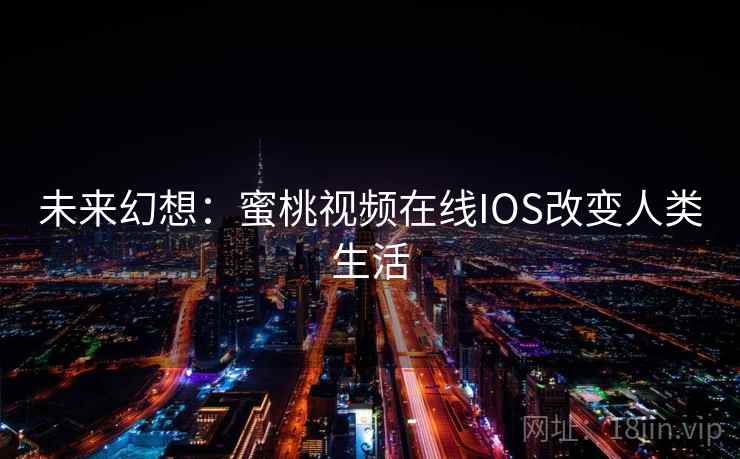 未来幻想：蜜桃视频在线IOS改变人类生活  第1张