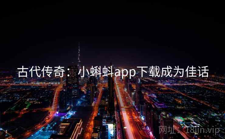 古代传奇：小蝌蚪app下载成为佳话  第2张