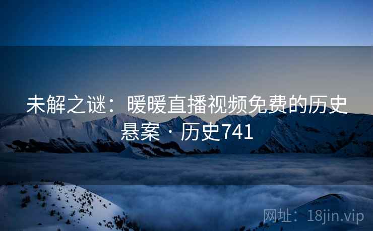 未解之谜：暖暖直播视频免费的历史悬案 · 历史741  第2张