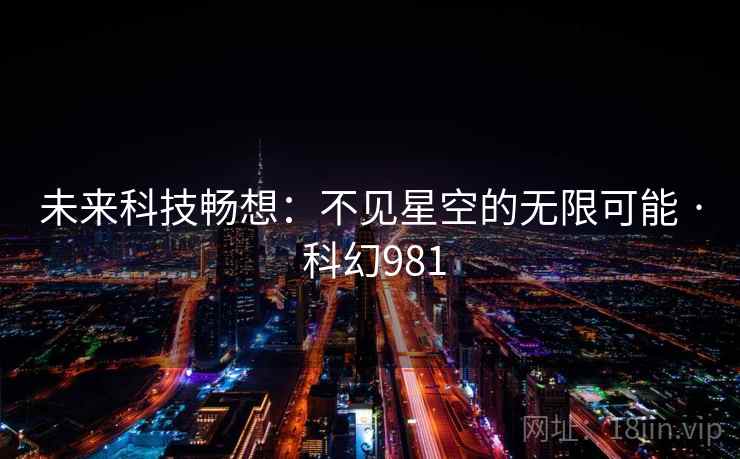 未来科技畅想：不见星空的无限可能 · 科幻981  第2张