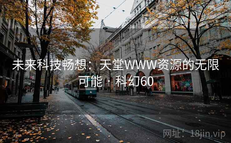 未来科技畅想：天堂WWW资源的无限可能 · 科幻60